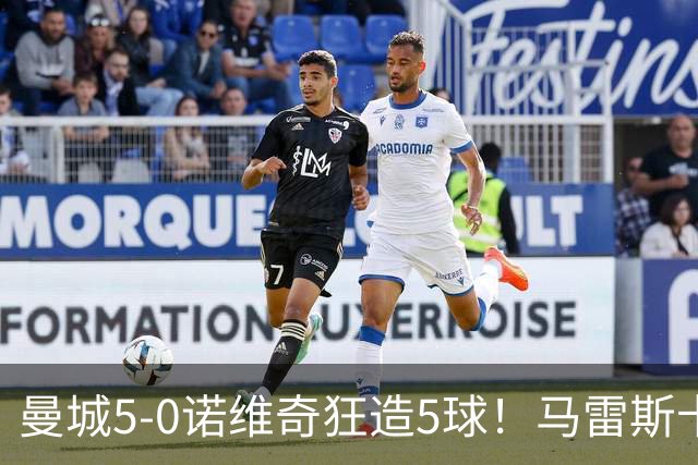 曼城5-0诺维奇狂造5球！马雷斯卡洗白，青训深度曝光